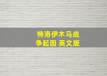 特洛伊木马战争起因 英文版